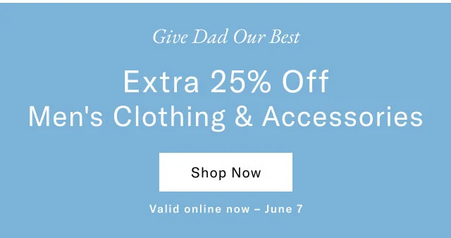 Give Dad Our Best Extra 25% Off Men's Clothing & Accessories Shop Now Valid online now - June 7