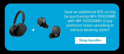 Save an additional $50 on top by purchasing WH-10000XM5 with WF-10000XM5! Enjoy premium noise canceling in various wearing styles⁷ | Shop bundle