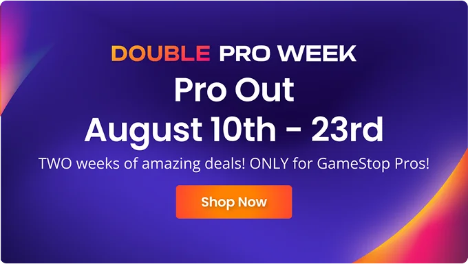 DOUBLE PRO WEEK | Pro Out August 10th - 23rd | TWO weeks of amazing deals! ONLY for GameStop Pros! | Shop Now