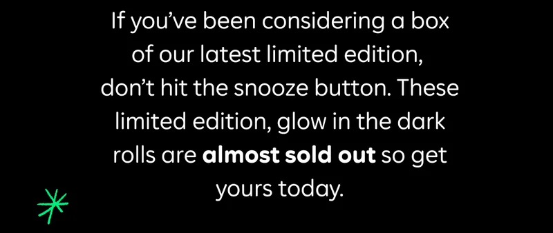 If you’ve been considering a box of our latest limited edition, don’t hit the snooze button. These limited edition, glow in the dark rolls are almost sold out so get yours today.