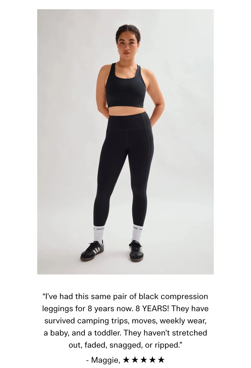 "I've had this same pair of black compression leggings for 8 years now. 8 YEARS! They have survived camping trips, moves, weekly wear, a baby, and a toddler. They haven't stretched out, faded, snagged, or ripped." - Maggie, ★★★★★