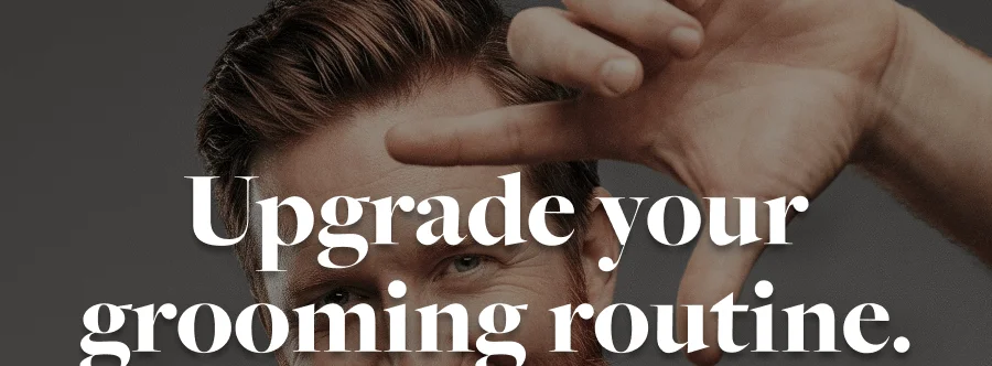 Upgrade your grooming routine.