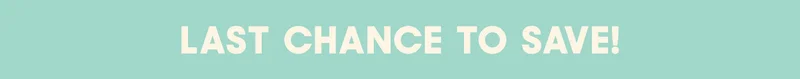 LAST CHANCE TO SAVE!