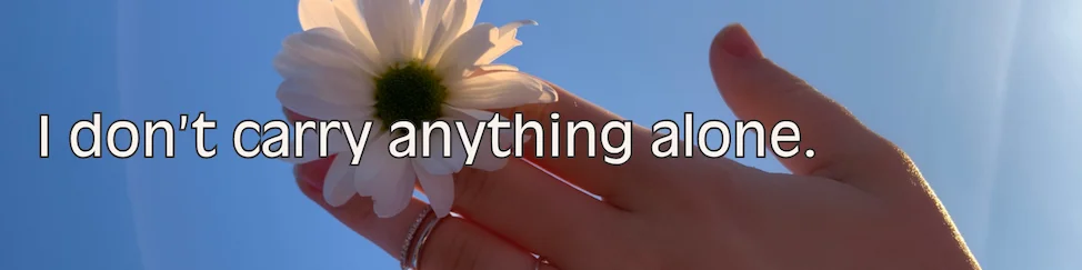 Affirmation: I don’t carry anything alone.