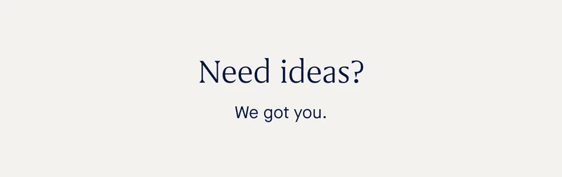 Need ideas? We got you.