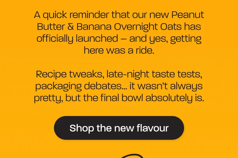 A quick reminder that our new Peanut Butter & Banana Overnight Oats has officially launched – and yes, getting here was a ride.   Recipe tweaks, late-night taste tests, packaging debates… it wasn’t always pretty, but the final bowl absolutely is.