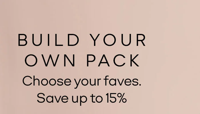BUILD YOUR OWN PACK Choose your faves. Save up to 15%