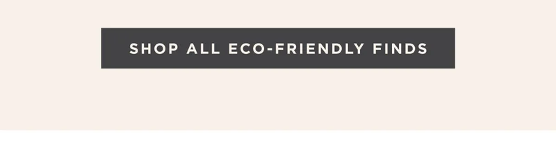 SHOP ALL ECO-FRIENDLY FINDS
