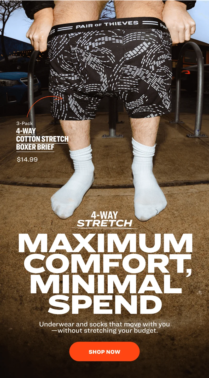 3-Pack 4-WAY  COtton Stretch Boxer Brief  $14.99 4-WAY Stretch Maximum Comfort, Minimal SpenD Underwear and socks that move with you—without stretching your budget. SHOP NOW