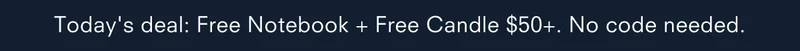 Today's deal: Free Notebook + Free Candle $50+. No code needed.