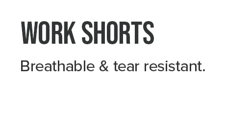 WORK SHORTS. Breathable & tear resistant.