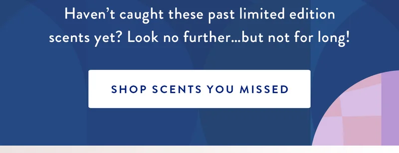 Haven’t caught these past limited edition scents yet? Look no further…but not for long! | SHOP SCENTS YOU MISSED