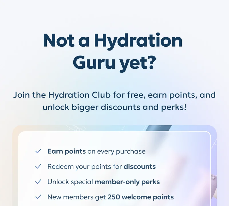 Not a Hydration Guru yet? Join the Hydration Club for free, earn points, and unlock bigger discounts and perks!