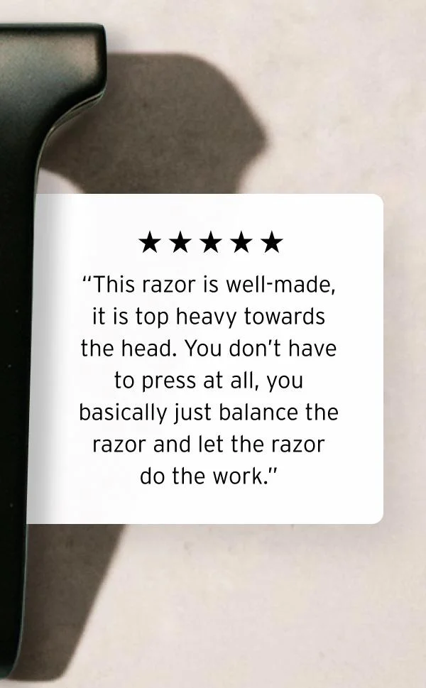 “Five star rating graphic.” “This razor is well-made, it is top heavy towards the head. You don't have to press at all, you basically just balance the razor and let the razor do the work.”