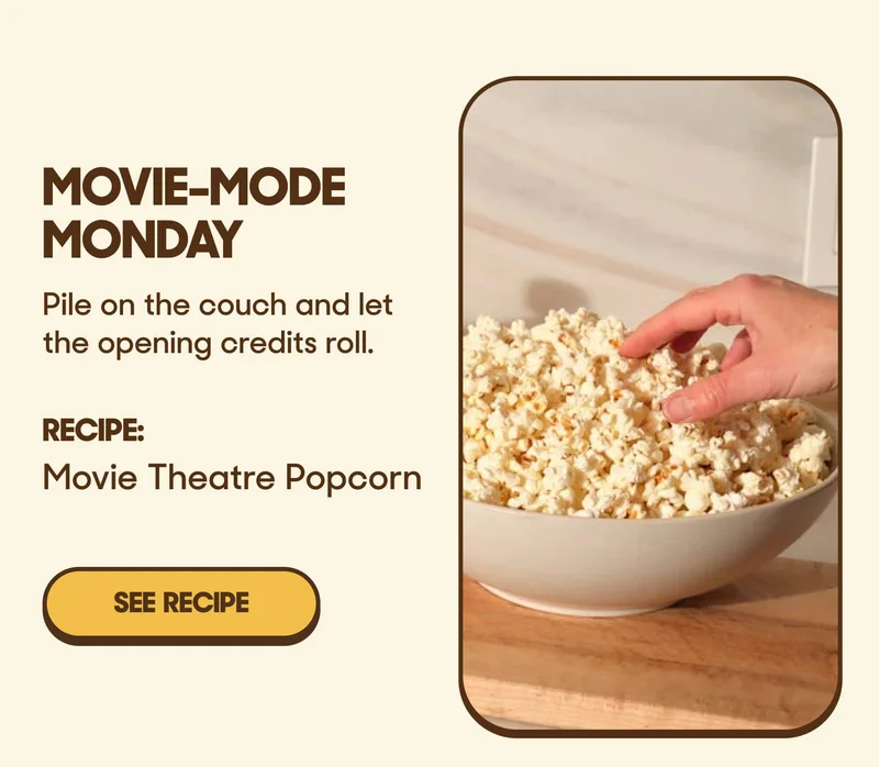 Movie-Mode Monday Pile on the couch and let the opening credits roll. RECIPE: Movie Theatre Popcorn