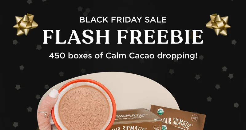 BLACK FRIDAY SALE - FLASH FREEBIE - 450 boxes of Calm Cacao dropping!