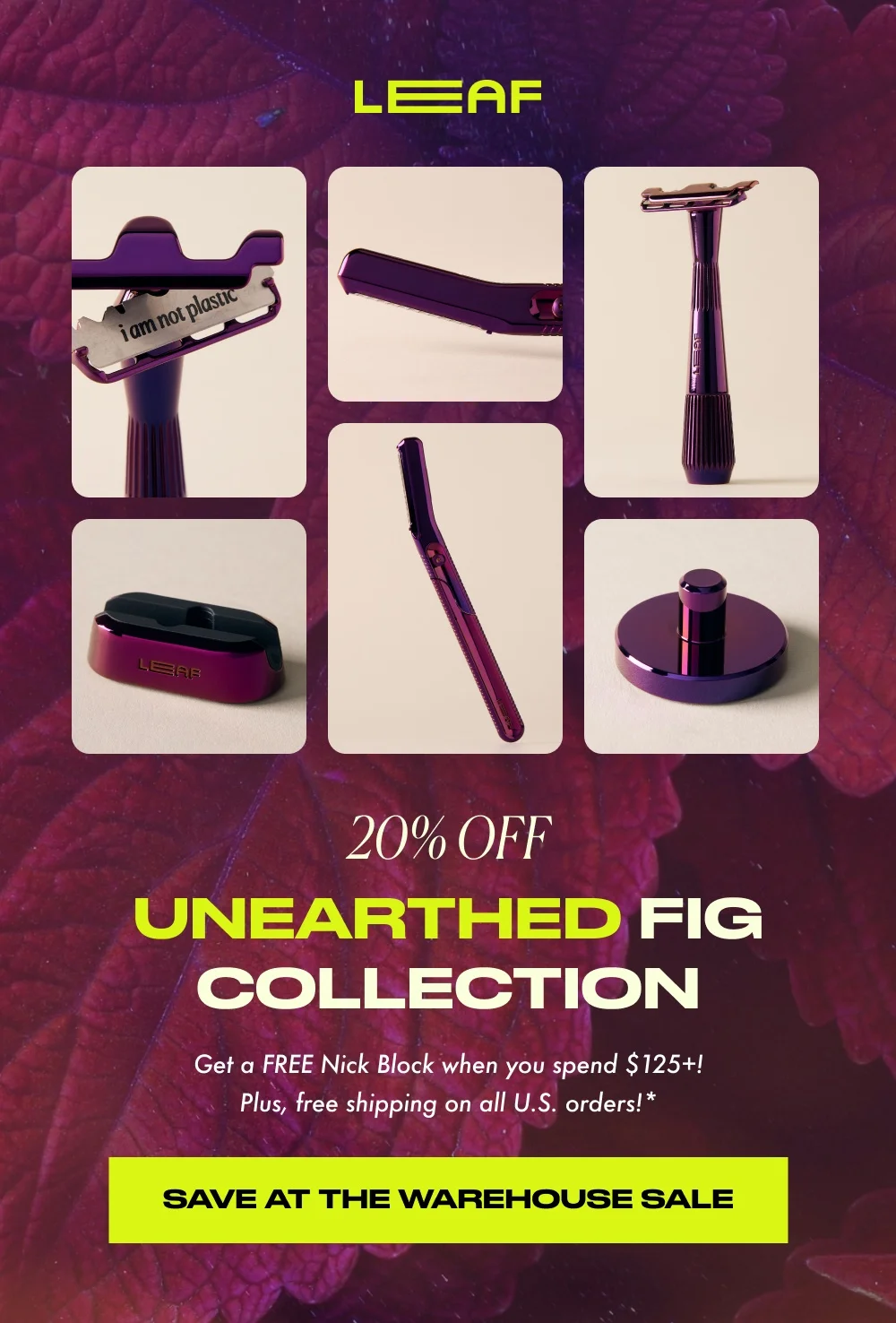 20% OFF UNEARTHED fig collection Get a FREE Nick Block when you spend $125+! Plus, free shipping on all U.S. orders!* SAVE AT THE WAREHOUSE SALE