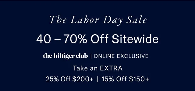 The Labor day sale                                            40-70% off site wide                                         the Hilfiger club in-store exclusive                                          Take an extra 25% off $125+ or 20% off %100+ or 15% off your entire purchase