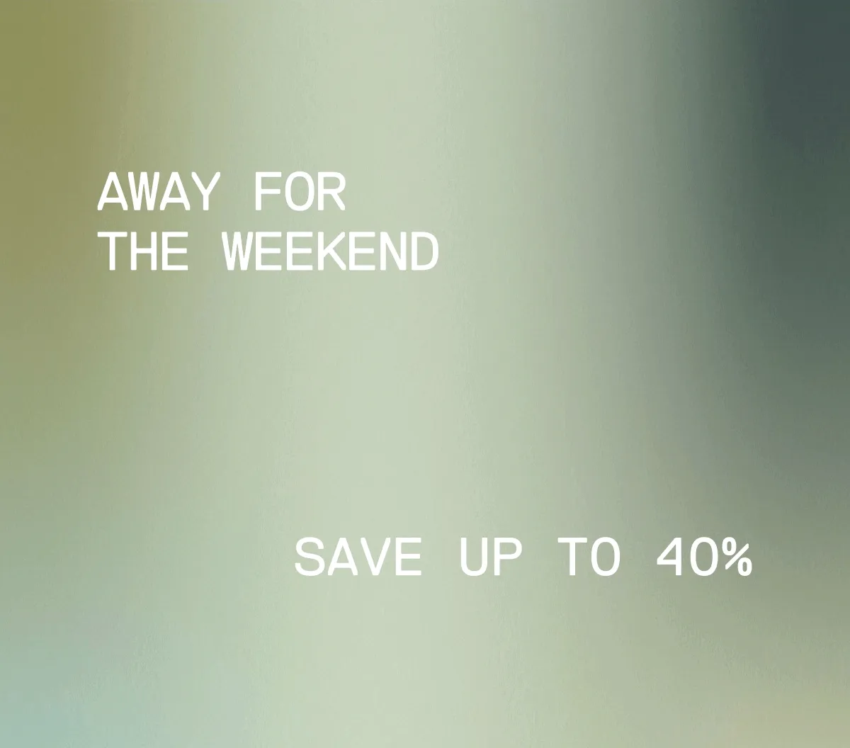 SAVE UP TO 40%, AWAY FOR THE WEEKEND SALE