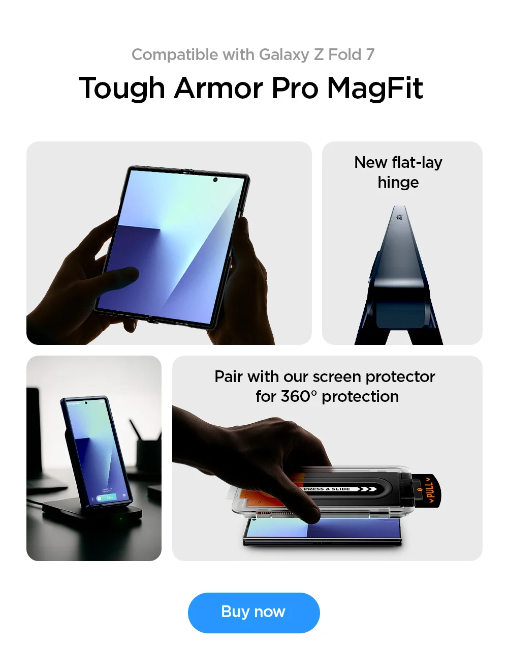 New flat-lay hinge. Pair with our screen protector for 360° protection.