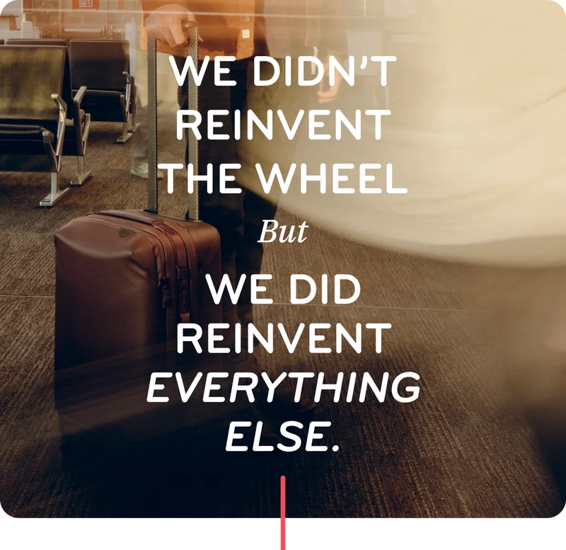 We didn't reinvent the wheel, but we reinvented everything else.