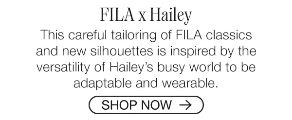 FILA x Hailey. This careful tailoring of FILA classics and new silhouettes is inspired by the versatility of Hailey’s busy world to be adaptable and wearable. Shop Now