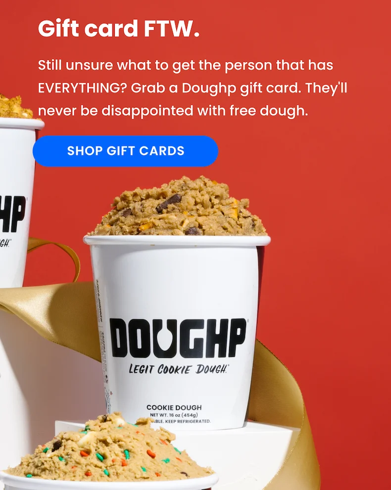 Still unsure what to get the person that has EVERYTHING? Grab a Doughp gift card. They'll never be disappointed with free dough.