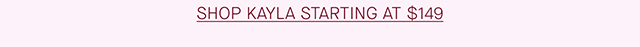 SHOP KAYLA STARTING AT $149