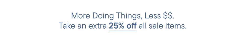 More Doing Things, Less $$. Take an extra 25% off all sale items.
