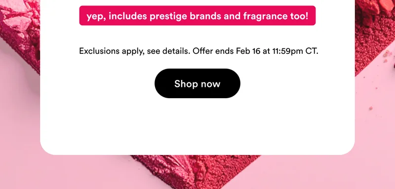 Yep, includes prestige brands and fragrance too | Exclusions apply, see details | Offer ends Feb 16 at 11:59pm CT