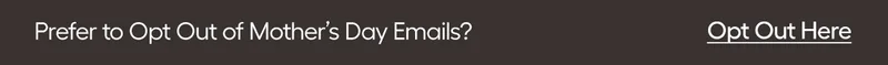 Prefer to Opt Out of Mother's Day Emails? Opt Out Here