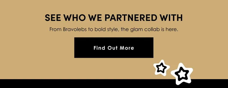 See who we partnered with | From Bravolebs to bold style, the glam collab is here. | Find Out More