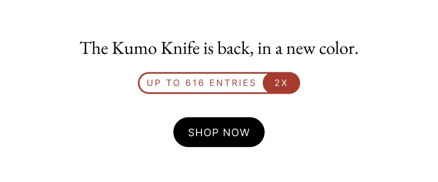 The Kumo Knife is back, in a new color. UP TO 616 entries 2x Shop Now