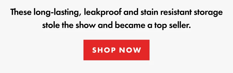 The long-lasting leakproof, stain-resistant storage you've been waiting for. Shop Now.