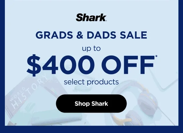 Shark--Grads & Dads Sale up to $400 off* select products