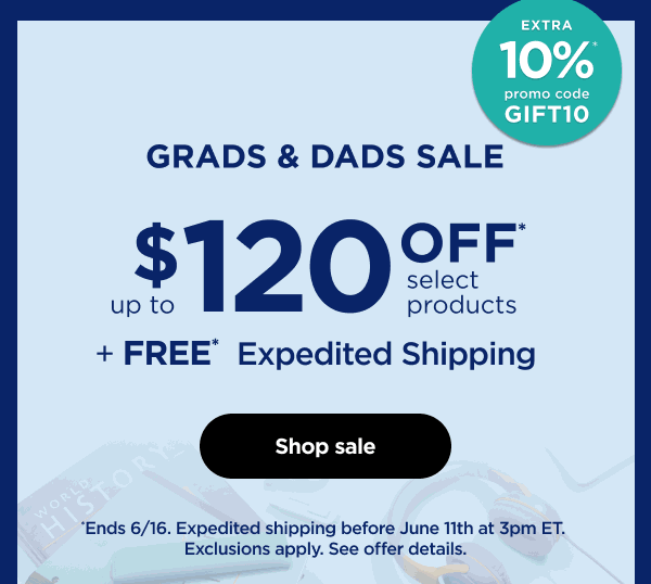 Grads and Dads Sale-- $120 off select products + free expedited shipping. *Ends 6/16. Expedited shipping before June 11th at 3pm ET. Exclusions aplly. See offer details.