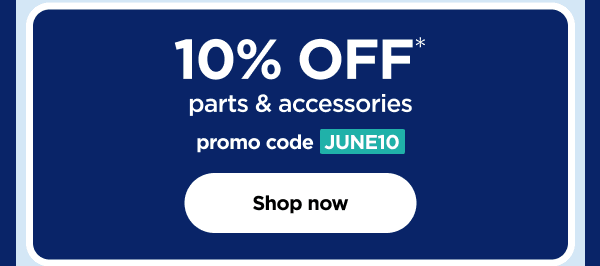 10% off* parts & accessories. promo code: JUNE10