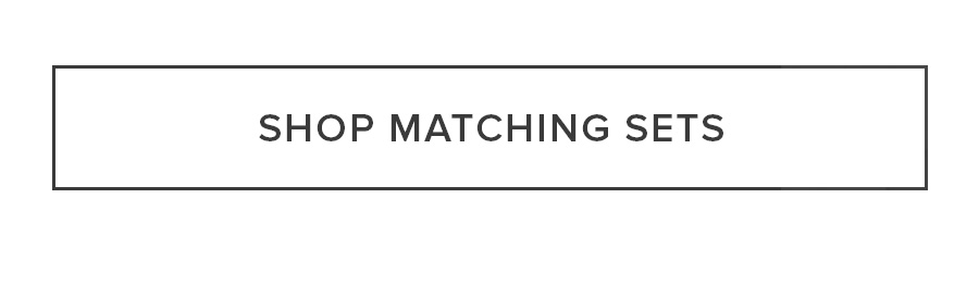 SHOP MATCHING SETS NOW