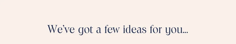 We've got a few ideas for you...