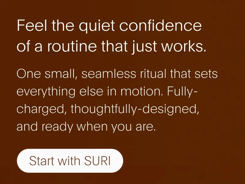 Feel the quiet confidence of a routine that just works.