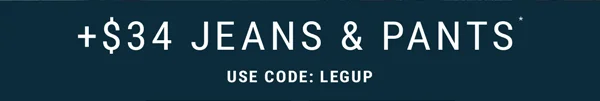 +$34 Jeans & Pants. Use Code: LEGUP