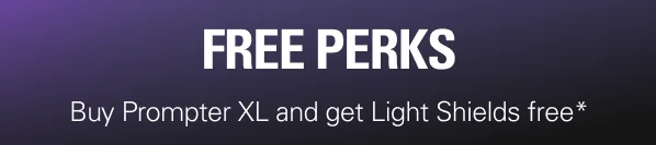 FREE PERKS! Buy Prompter XL and get Light Shields free*