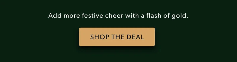 Add more festive cheer with a flash of gold. Shop the Deal.