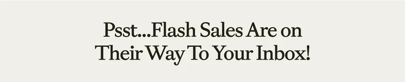 Pssst...Flash Sales Are On Their Way To Your Inbox!