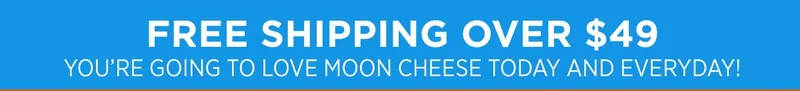 Moon Cheese | Free Shipping over $49 is one our New Years Resolutions