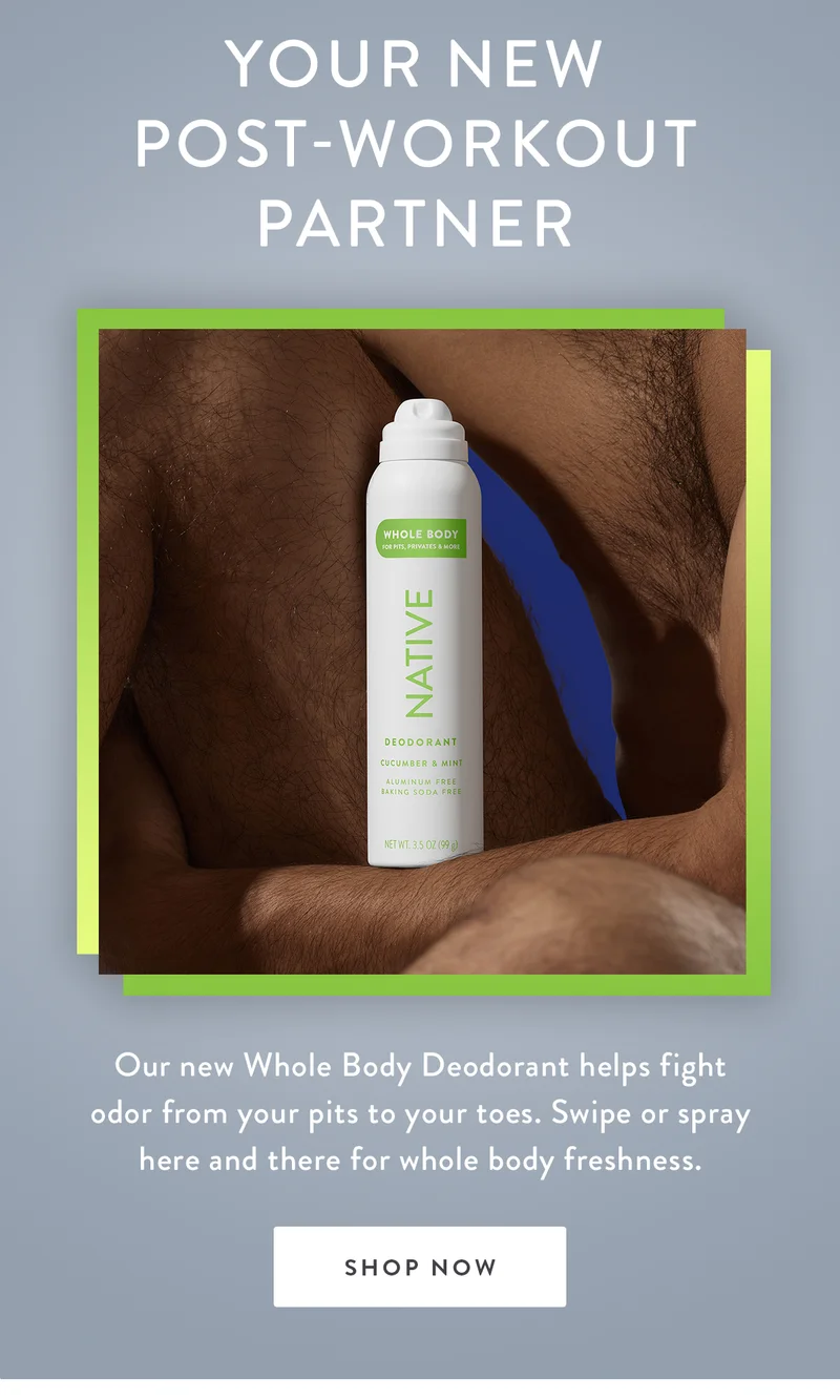 YOUR NEW POST-WORKOUT PARTNER | Our new Whole Body Deodorant helps fight odor from your pits to your toes. Swipe or spray here and there for whole body freshness. | SHOP NOW