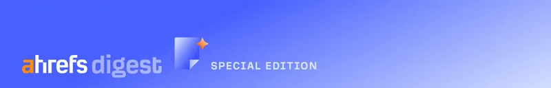 Ahrefs Digest — Special Edition
