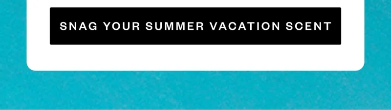 SNAG YOUR SUMMER VACATION SCENT