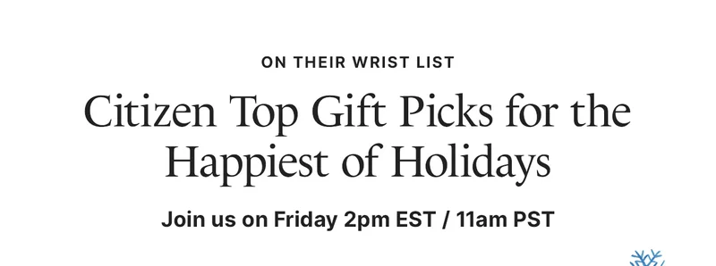 On Their Wrist List — Citizen Top Gift Picks for the Happiest of Holidays. Join us on Friday 2pm EST / 11am PST