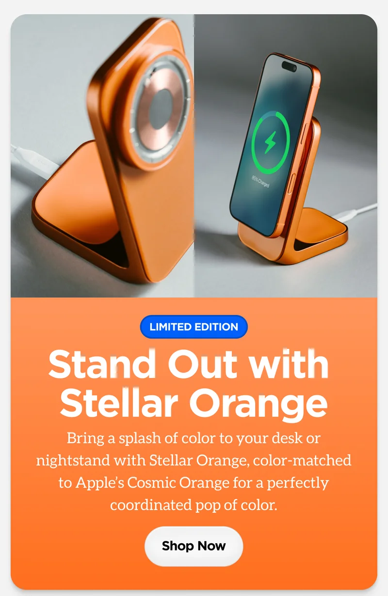 Stand Out with Stellar Orange. Bring a splash of color to your desk or nightstand with Stellar Orange, color-matched to Apple's Cosmic Orange for a perfectly coordinated pop of color. Shop Now.